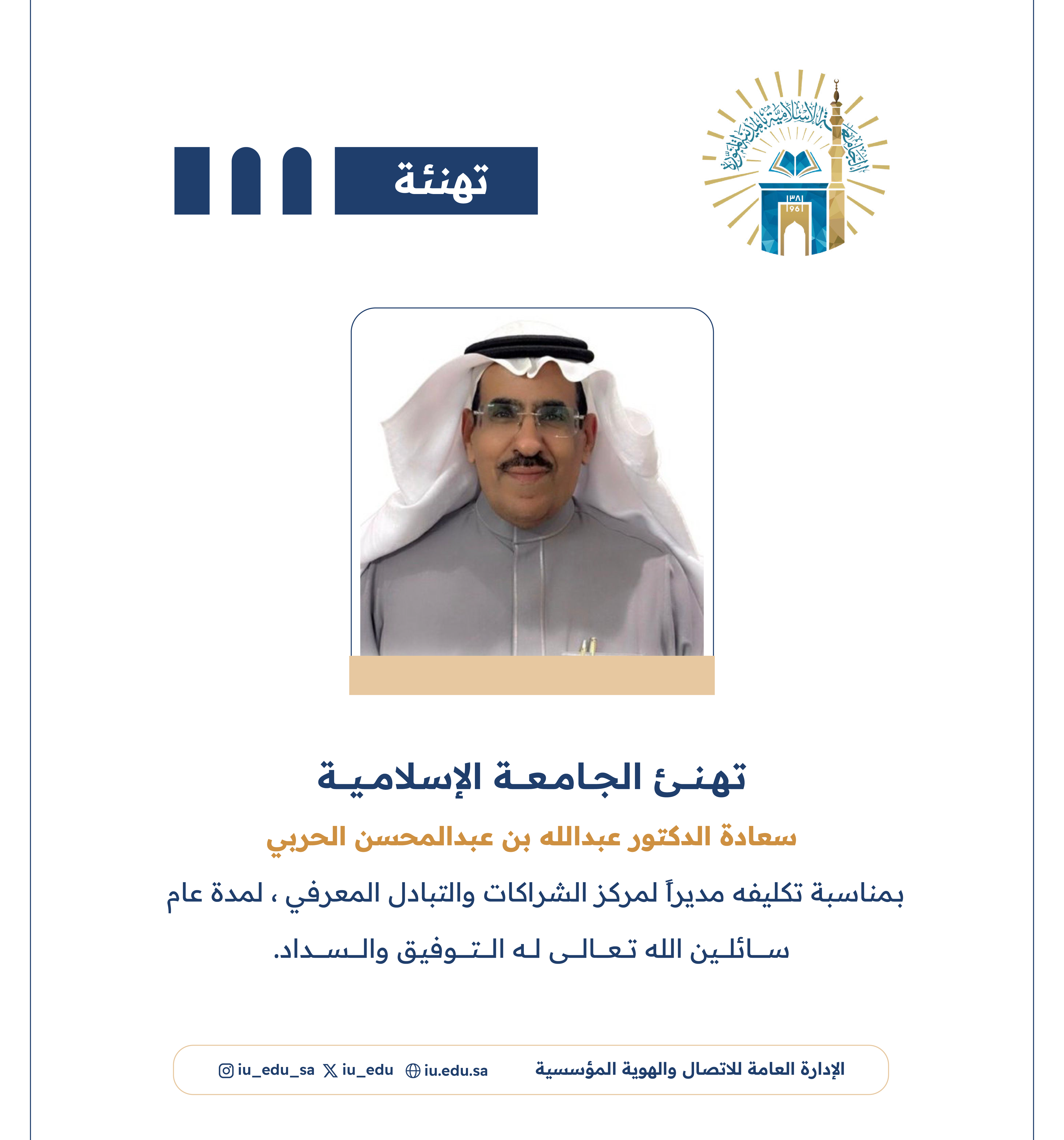  تهنئ الجامعة الإسلامية⁩ سعادة الدكتور عبدالله بن عبدالمحسن الحربي، بمناسبة تكليفه مديرًا لمركز الشراكات والتبادل المعرفي